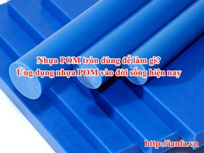 Nhựa POM tròn dùng làm gì? Ứng dụng nhựa POM vào đời sống hiện nay