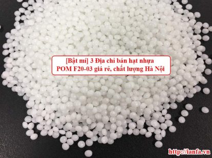 [Bật mí] 3 Địa chỉ bán hạt nhựa POM F20-03 giá rẻ, chất lượng tại Hà Nội