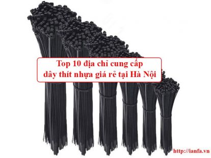 Top 10 địa chỉ cung cấp Dây Thít nhựa giá rẻ tại Hà Nội